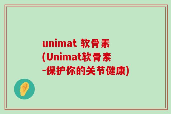 unimat 软骨素(Unimat软骨素-保护你的关节健康)-第1张图片-氨糖科普网