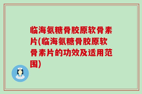 临海氨糖骨胶原软骨素片(临海氨糖骨胶原软骨素片的功效及适用范围)-第1张图片-氨糖科普网 临海氨糖骨胶原软骨素片(临海氨糖骨胶原软骨素片的功效及适用范围)-第1张图片-氨糖科普网