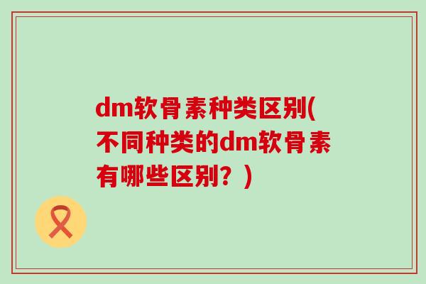 dm软骨素种类区别(不同种类的dm软骨素有哪些区别？)-第1张图片-氨糖科普网