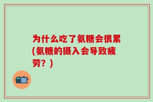 为什么吃了氨糖会很累(氨糖的摄入会导致疲劳?)-第1张图片-氨糖科普网 为什么吃了氨糖会很累(氨糖的摄入会导致疲劳?)-第1张图片-氨糖科普网