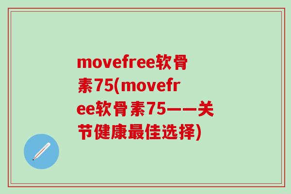 movefree软骨素75(movefree软骨素75——关节健康最佳选择)-第1张图片-氨糖科普网 movefree软骨素75(movefree软骨素75——关节健康最佳选择)-第1张图片-氨糖科普网