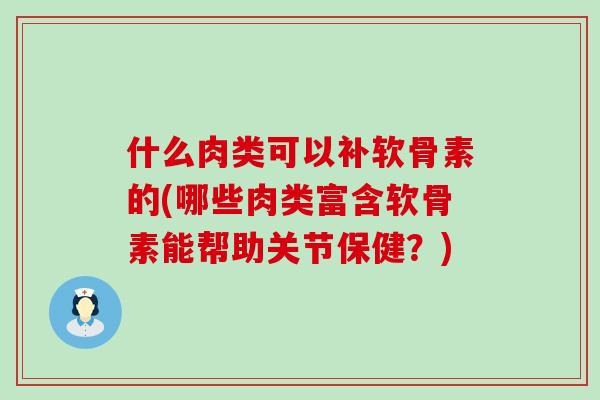 什么肉类可以补软骨素的(哪些肉类富含软骨素能帮助关节保健?)-第1张图片-氨糖科普网 什么肉类可以补软骨素的(哪些肉类富含软骨素能帮助关节保健?)-第1张图片-氨糖科普网