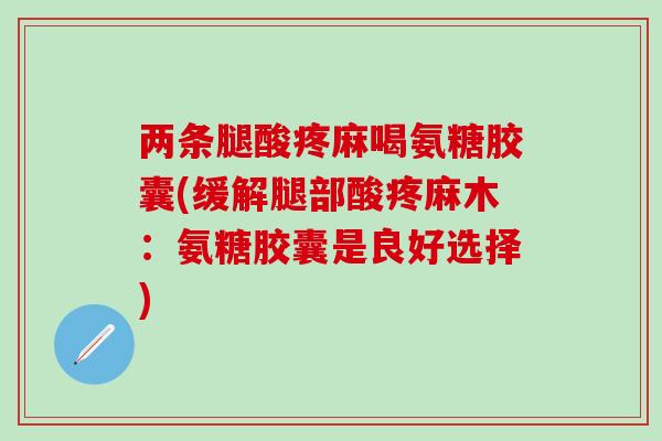 两条腿酸疼麻喝氨糖胶囊(缓解腿部酸疼麻木:氨糖胶囊是良好选择)-第1张图片-氨糖科普网 两条腿酸疼麻喝氨糖胶囊(缓解腿部酸疼麻木:氨糖胶囊是良好选择)-第1张图片-氨糖科普网