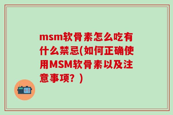 msm软骨素怎么吃有什么禁忌(如何正确使用MSM软骨素以及注意事项？)-第1张图片-氨糖科普网