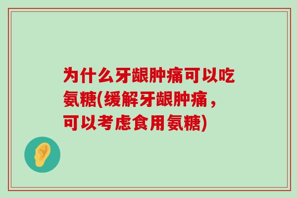 为什么牙龈肿痛可以吃氨糖(缓解牙龈肿痛,可以考虑食用氨糖)-第1张图片-氨糖科普网 为什么牙龈肿痛可以吃氨糖(缓解牙龈肿痛,可以考虑食用氨糖)-第1张图片-氨糖科普网