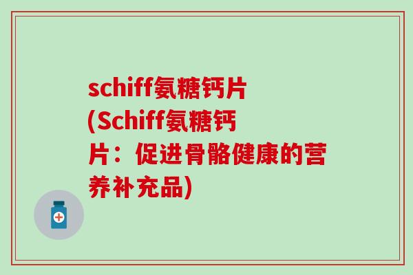 schiff氨糖钙片(Schiff氨糖钙片:促进骨骼健康的营养补充品)-第1张图片-氨糖科普网 schiff氨糖钙片(Schiff氨糖钙片:促进骨骼健康的营养补充品)-第1张图片-氨糖科普网