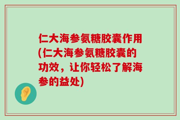 仁大海参氨糖胶囊作用(仁大海参氨糖胶囊的功效,让你轻松了解海参的益处)-第1张图片-氨糖科普网 仁大海参氨糖胶囊作用(仁大海参氨糖胶囊的功效,让你轻松了解海参的益处)-第1张图片-氨糖科普网