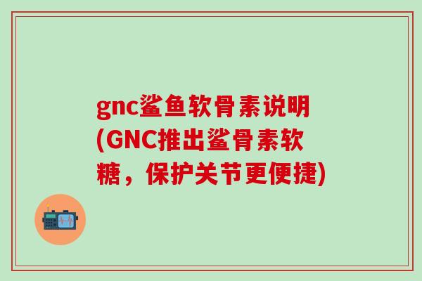 gnc鲨鱼软骨素说明(GNC推出鲨骨素软糖,保护关节更便捷)-第1张图片-氨糖科普网 gnc鲨鱼软骨素说明(GNC推出鲨骨素软糖,保护关节更便捷)-第1张图片-氨糖科普网