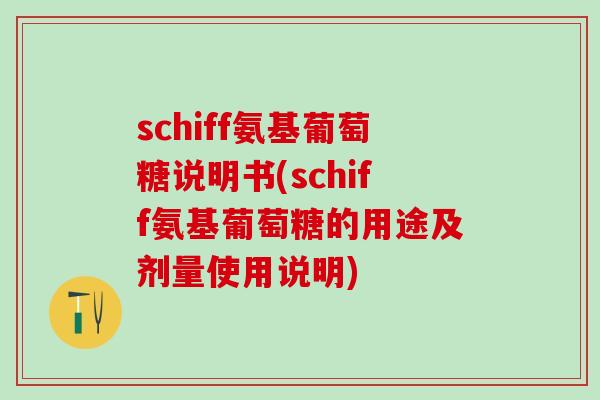schiff氨基葡萄糖说明书(schiff氨基葡萄糖的用途及剂量使用说明)-第1张图片-氨糖科普网 schiff氨基葡萄糖说明书(schiff氨基葡萄糖的用途及剂量使用说明)-第1张图片-氨糖科普网