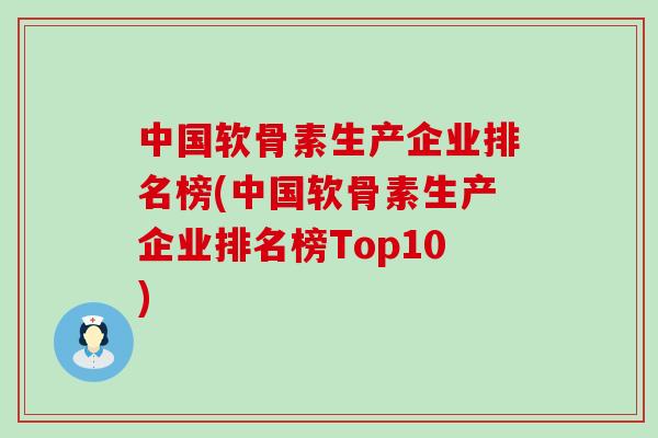 中国软骨素生产企业排名榜(中国软骨素生产企业排名榜Top10)-第1张图片-氨糖科普网 中国软骨素生产企业排名榜(中国软骨素生产企业排名榜Top10)-第1张图片-氨糖科普网