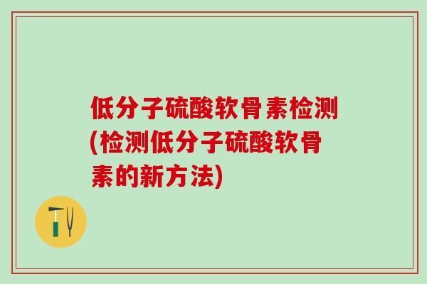 低分子硫酸软骨素检测(检测低分子硫酸软骨素的新方法)-第1张图片-氨糖科普网 低分子硫酸软骨素检测(检测低分子硫酸软骨素的新方法)-第1张图片-氨糖科普网