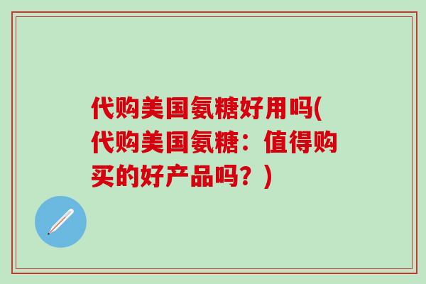 代购美国氨糖好用吗(代购美国氨糖:值得购买的好产品吗?)-第1张图片-氨糖科普网 代购美国氨糖好用吗(代购美国氨糖:值得购买的好产品吗?)-第1张图片-氨糖科普网