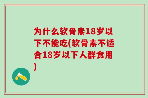 为什么软骨素18岁以下不能吃(软骨素不适合18岁以下人群食用)-第1张图片-氨糖科普网