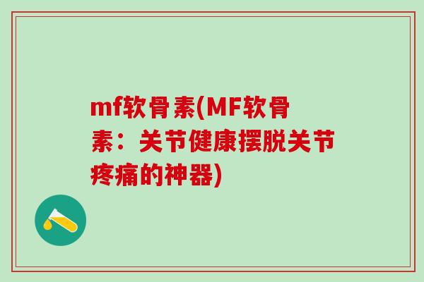 mf软骨素(MF软骨素:关节健康摆脱关节疼痛的神器)-第1张图片-氨糖科普网 mf软骨素(MF软骨素:关节健康摆脱关节疼痛的神器)-第1张图片-氨糖科普网