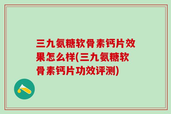 三九氨糖软骨素钙片效果怎么样(三九氨糖软骨素钙片功效评测)-第1张图片-氨糖科普网 三九氨糖软骨素钙片效果怎么样(三九氨糖软骨素钙片功效评测)-第1张图片-氨糖科普网
