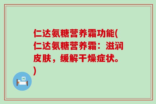 仁达氨糖营养霜功能(仁达氨糖营养霜:滋润皮肤,缓解干燥症状。)-第1张图片-氨糖科普网 仁达氨糖营养霜功能(仁达氨糖营养霜:滋润皮肤,缓解干燥症状。)-第1张图片-氨糖科普网