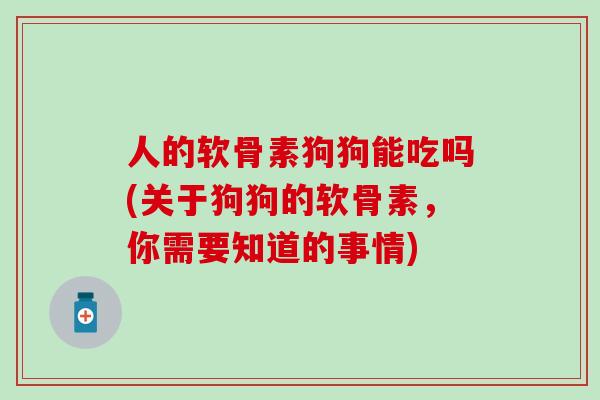 人的软骨素狗狗能吃吗(关于狗狗的软骨素,你需要知道的事情)-第1张图片-氨糖科普网 人的软骨素狗狗能吃吗(关于狗狗的软骨素,你需要知道的事情)-第1张图片-氨糖科普网