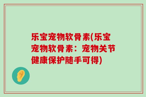 乐宝宠物软骨素(乐宝宠物软骨素：宠物关节健康保护随手可得)-第1张图片-氨糖科普网