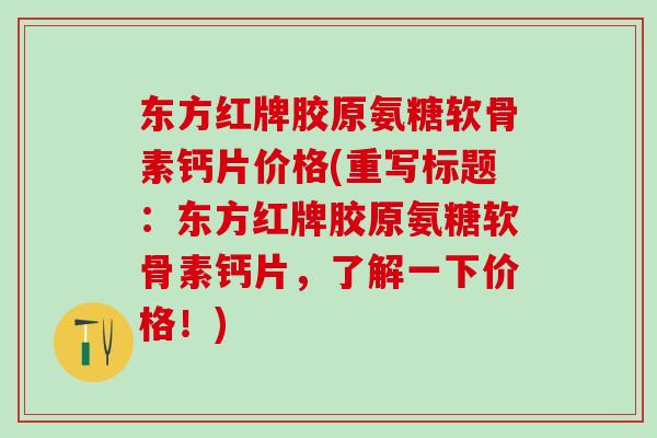 东方红牌胶原氨糖软骨素钙片价格(重写标题：东方红牌胶原氨糖软骨素钙片，了解一下价格！)-第1张图片-氨糖科普网
