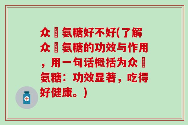 众莀氨糖好不好(了解众莀氨糖的功效与作用,用一句话概括为众莀氨糖:功效显著,吃得好健康。)-第1张图片-氨糖科普网 众莀氨糖好不好(了解众莀氨糖的功效与作用,用一句话概括为众莀氨糖:功效显著,吃得好健康。)-第1张图片-氨糖科普网