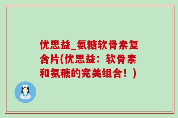 优思益_氨糖软骨素复合片(优思益:软骨素和氨糖的完美组合!)-第1张图片-氨糖科普网 优思益_氨糖软骨素复合片(优思益:软骨素和氨糖的完美组合!)-第1张图片-氨糖科普网