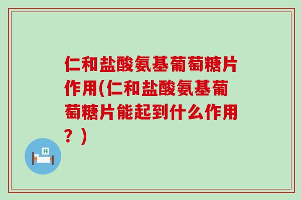 仁和盐酸氨基葡萄糖片作用(仁和盐酸氨基葡萄糖片能起到什么作用?)-第1张图片-氨糖科普网 仁和盐酸氨基葡萄糖片作用(仁和盐酸氨基葡萄糖片能起到什么作用?)-第1张图片-氨糖科普网