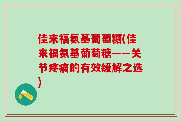 佳来福氨基葡萄糖(佳来福氨基葡萄糖——关节疼痛的有效缓解之选)-第1张图片-氨糖科普网 佳来福氨基葡萄糖(佳来福氨基葡萄糖——关节疼痛的有效缓解之选)-第1张图片-氨糖科普网