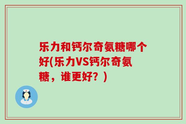 乐力和钙尔奇氨糖哪个好(乐力VS钙尔奇氨糖，谁更好？)-第1张图片-氨糖科普网