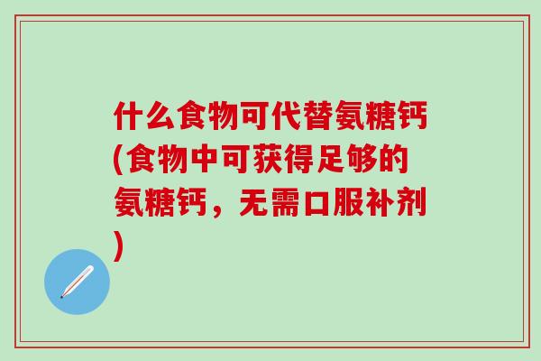 什么食物可代替氨糖钙(食物中可获得足够的氨糖钙，无需口服补剂)-第1张图片-氨糖科普网