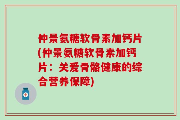 仲景氨糖软骨素加钙片(仲景氨糖软骨素加钙片:关爱骨骼健康的综合营养保障)-第1张图片-氨糖科普网 仲景氨糖软骨素加钙片(仲景氨糖软骨素加钙片:关爱骨骼健康的综合营养保障)-第1张图片-氨糖科普网