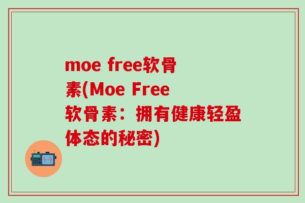 moe free软骨素(Moe Free软骨素：拥有健康轻盈体态的秘密)-第1张图片-氨糖科普网