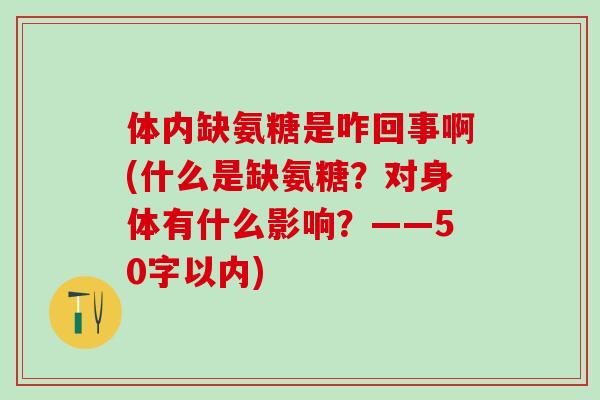 体内缺氨糖是咋回事啊(什么是缺氨糖?对身体有什么影响?——50字以内)-第1张图片-氨糖科普网 体内缺氨糖是咋回事啊(什么是缺氨糖?对身体有什么影响?——50字以内)-第1张图片-氨糖科普网