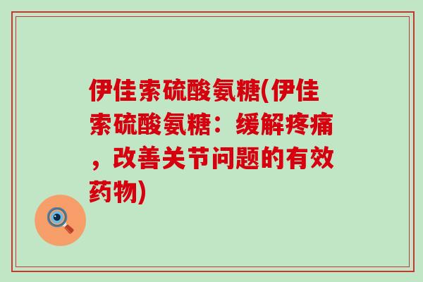 伊佳索硫酸氨糖(伊佳索硫酸氨糖:缓解疼痛,改善关节问题的有效药物)-第1张图片-氨糖科普网 伊佳索硫酸氨糖(伊佳索硫酸氨糖:缓解疼痛,改善关节问题的有效药物)-第1张图片-氨糖科普网
