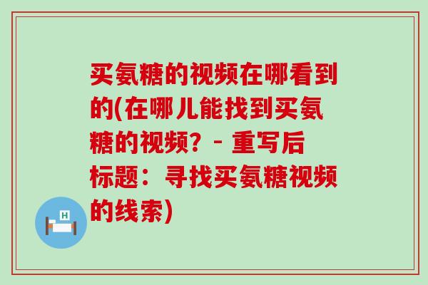 买氨糖的视频在哪看到的(在哪儿能找到买氨糖的视频？- 重写后标题：寻找买氨糖视频的线索)-第1张图片-氨糖科普网