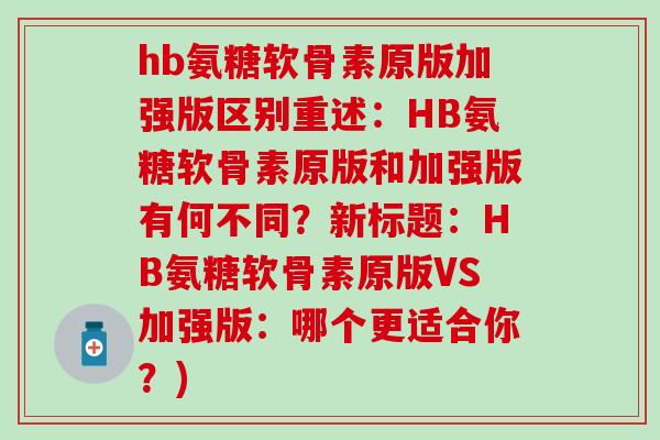hb氨糖软骨素原版加强版区别重述：HB氨糖软骨素原版和加强版有何不同？新标题：HB氨糖软骨素原版VS加强版：哪个更适合你？)-第1张图片-氨糖科普网