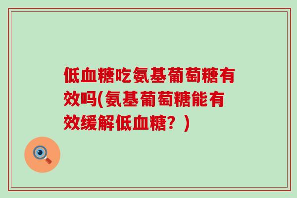 低血糖吃氨基葡萄糖有效吗(氨基葡萄糖能有效缓解低血糖?)-第1张图片-氨糖科普网 低血糖吃氨基葡萄糖有效吗(氨基葡萄糖能有效缓解低血糖?)-第1张图片-氨糖科普网