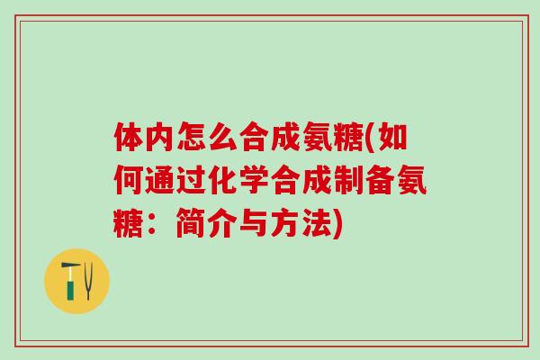 体内怎么合成氨糖(如何通过化学合成制备氨糖:简介与方法)-第1张图片-氨糖科普网 体内怎么合成氨糖(如何通过化学合成制备氨糖:简介与方法)-第1张图片-氨糖科普网