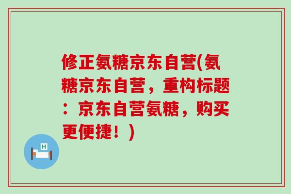 修正氨糖京东自营(氨糖京东自营,重构标题:京东自营氨糖,购买更便捷!)-第1张图片-氨糖科普网 修正氨糖京东自营(氨糖京东自营,重构标题:京东自营氨糖,购买更便捷!)-第1张图片-氨糖科普网