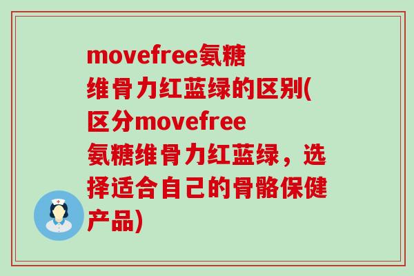 movefree氨糖维骨力红蓝绿的区别(区分movefree氨糖维骨力红蓝绿,选择适合自己的骨骼保健产品)-第1张图片-氨糖科普网 movefree氨糖维骨力红蓝绿的区别(区分movefree氨糖维骨力红蓝绿,选择适合自己的骨骼保健产品)-第1张图片-氨糖科普网