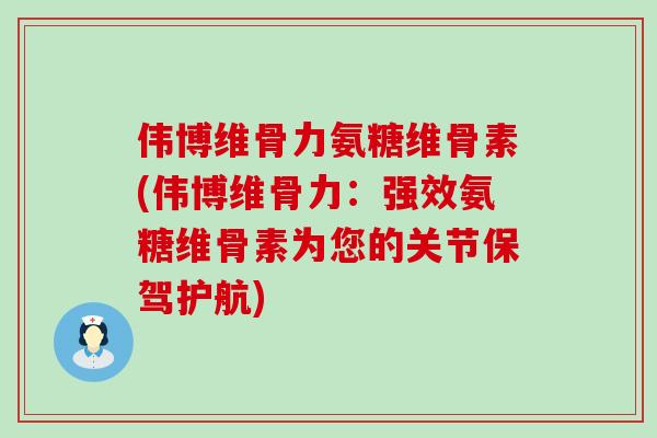伟博维骨力氨糖维骨素(伟博维骨力:强效氨糖维骨素为您的关节保驾护航)-第1张图片-氨糖科普网 伟博维骨力氨糖维骨素(伟博维骨力:强效氨糖维骨素为您的关节保驾护航)-第1张图片-氨糖科普网
