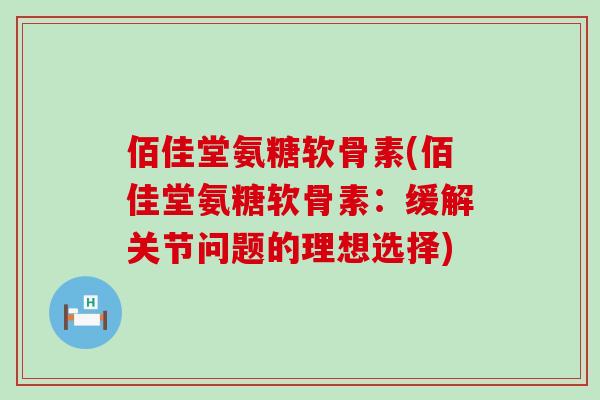 佰佳堂氨糖软骨素(佰佳堂氨糖软骨素:缓解关节问题的理想选择)-第1张图片-氨糖科普网 佰佳堂氨糖软骨素(佰佳堂氨糖软骨素:缓解关节问题的理想选择)-第1张图片-氨糖科普网