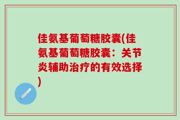 佳氨基葡萄糖胶囊(佳氨基葡萄糖胶囊：关节炎辅助治疗的有效选择)-第1张图片-氨糖科普网