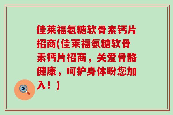 佳莱福氨糖软骨素钙片招商(佳莱福氨糖软骨素钙片招商,关爱骨骼健康,呵护身体盼您加入!)-第1张图片-氨糖科普网 佳莱福氨糖软骨素钙片招商(佳莱福氨糖软骨素钙片招商,关爱骨骼健康,呵护身体盼您加入!)-第1张图片-氨糖科普网