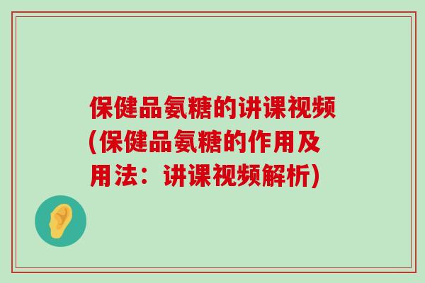 保健品氨糖的讲课视频(保健品氨糖的作用及用法:讲课视频解析)-第1张图片-氨糖科普网 保健品氨糖的讲课视频(保健品氨糖的作用及用法:讲课视频解析)-第1张图片-氨糖科普网