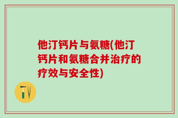 他汀钙片与氨糖(他汀钙片和氨糖合并治疗的疗效与安全性)-第1张图片-氨糖科普网