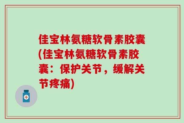 佳宝林氨糖软骨素胶囊(佳宝林氨糖软骨素胶囊:保护关节,缓解关节疼痛)-第1张图片-氨糖科普网 佳宝林氨糖软骨素胶囊(佳宝林氨糖软骨素胶囊:保护关节,缓解关节疼痛)-第1张图片-氨糖科普网