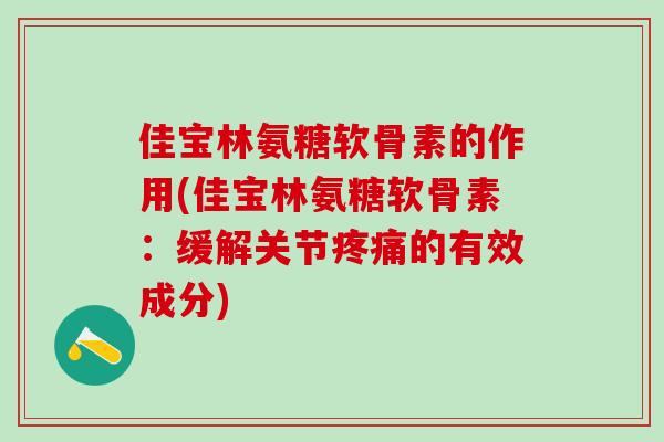 佳宝林氨糖软骨素的作用(佳宝林氨糖软骨素:缓解关节疼痛的有效成分)-第1张图片-氨糖科普网 佳宝林氨糖软骨素的作用(佳宝林氨糖软骨素:缓解关节疼痛的有效成分)-第1张图片-氨糖科普网