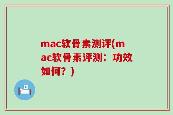 mac软骨素测评(mac软骨素评测:功效如何?)-第1张图片-氨糖科普网 mac软骨素测评(mac软骨素评测:功效如何?)-第1张图片-氨糖科普网