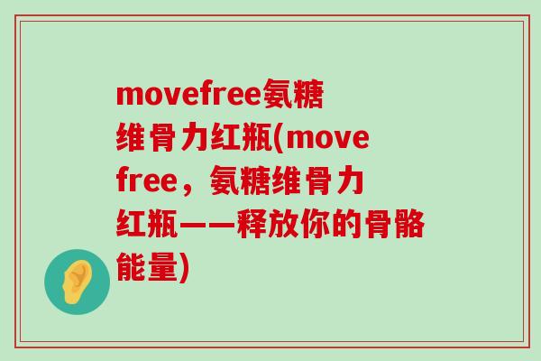movefree氨糖维骨力红瓶(movefree,氨糖维骨力红瓶——释放你的骨骼能量)-第1张图片-氨糖科普网 movefree氨糖维骨力红瓶(movefree,氨糖维骨力红瓶——释放你的骨骼能量)-第1张图片-氨糖科普网