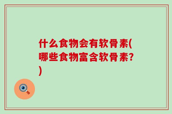 什么食物会有软骨素(哪些食物富含软骨素？)-第1张图片-氨糖科普网